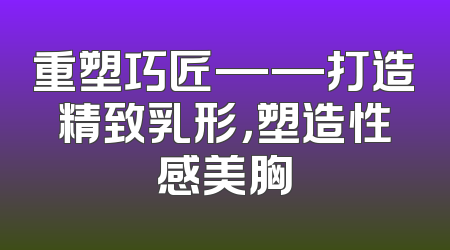 重塑巧匠——打造精致乳形，塑造性感美胸