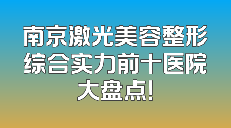 南京激光美容整形综合实力前十医院大盘点！