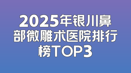 2025年银川鼻部微雕术医院排行榜TOP3
