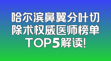 哈尔滨鼻翼分叶切除术权威医师榜单TOP5解读！