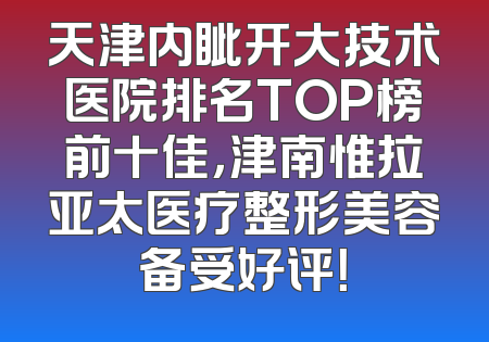 天津内眦开大技术医院排名TOP榜前十佳，津南惟拉亚太医疗整形美容备受好评！