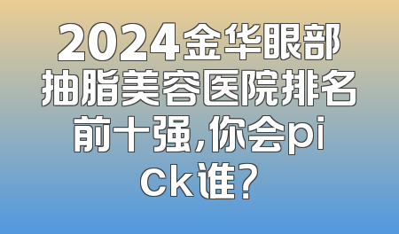 2024金华眼部抽脂美容医院排名前十强，你会pick谁？