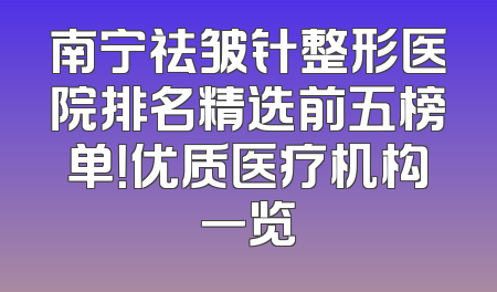 南宁祛皱针整形医院排名精选前五榜单！优质医疗机构一览