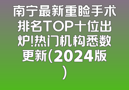 南宁最新重睑手术排名TOP十位出炉！热门机构悉数更新（2024版）