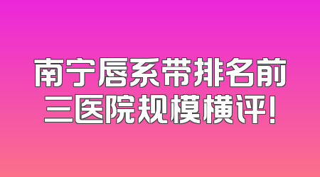 南宁唇系带排名前三医院规模横评!