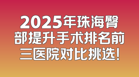 2025年珠海臀部提升手术排名前三医院对比挑选！