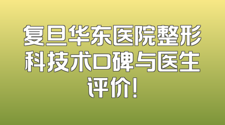 复旦华东医院整形科技术口碑与医生评价！