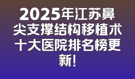 2025年江苏鼻尖支撑结构移植术十大医院排名榜更新！