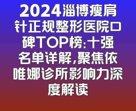2024淄博瘦肩针正规整形医院口碑TOP榜：十强名单详解，聚焦依唯娜诊所影响力深度解读
