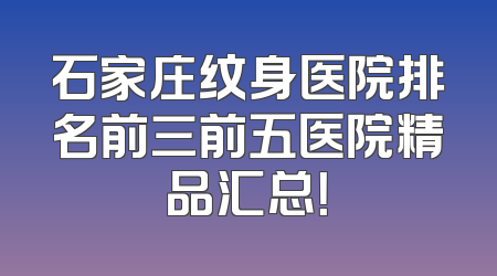 石家庄纹身医院排名前三前五医院精品汇总！