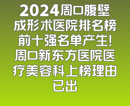 2024周口腹壁成形术医院排名榜前十强名单产生！周口新东方医院医疗美容科上榜理由已出