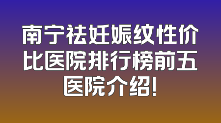 南宁祛妊娠纹性价比医院排行榜前五医院介绍!
