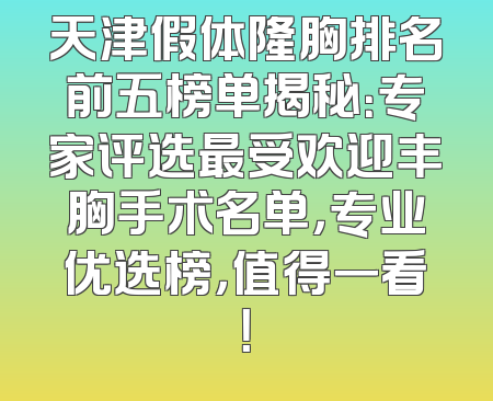 天津假体隆胸排名前五榜单揭秘：专家评选最受欢迎丰胸手术名单，专业优选榜，值得一看！