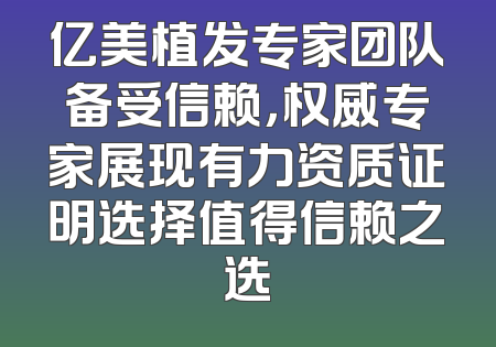 亿美植发专家团队备受信赖，权威专家展现有力资质证明选择值得信赖之选