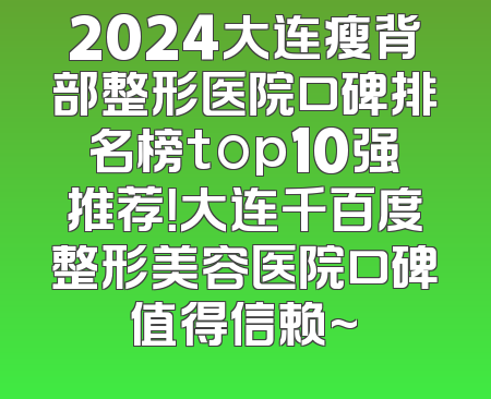 2024大连瘦背部整形医院口碑排名榜top10强推荐！大连千百度整形美容医院口碑值得信赖~