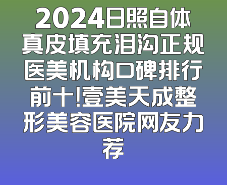 2024日照自体真皮填充泪沟正规医美机构口碑排行前十！壹美天成整形美容医院网友力荐