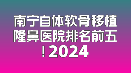 南宁自体软骨移植隆鼻医院排名前五! 2024