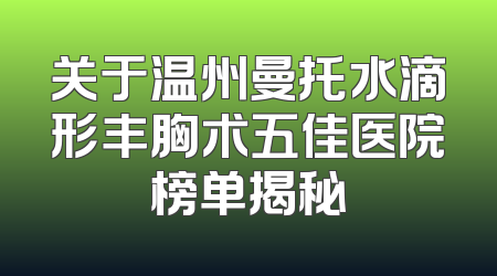 关于温州曼托水滴形丰胸术五佳医院榜单揭秘