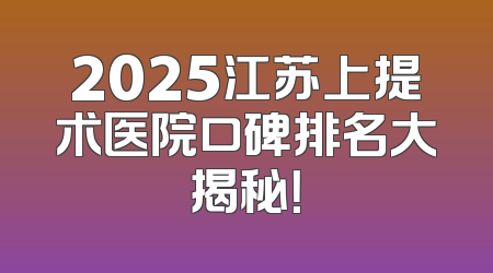 2025江苏上提术医院口碑排名大揭秘！
