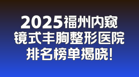 2025福州内窥镜式丰胸整形医院排名榜单揭晓！