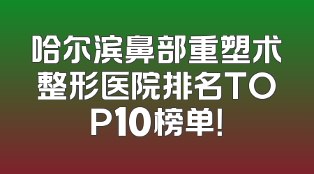 哈尔滨鼻部重塑术整形医院排名TOP10榜单！
