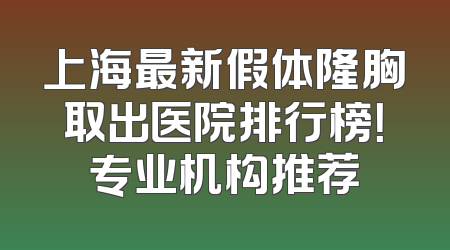 上海最新假体隆胸取出医院排行榜！专业机构推荐