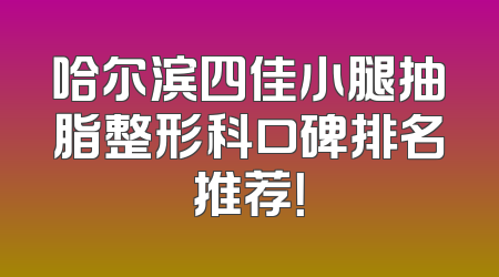 哈尔滨四佳小腿抽脂整形科口碑排名推荐！