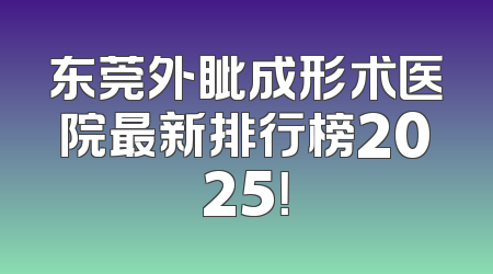 东莞外眦成形术医院最新排行榜2025！