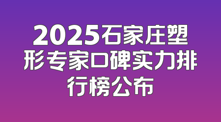 2025石家庄塑形专家口碑实力排行榜公布