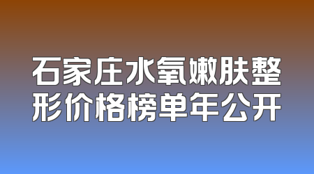 石家庄水氧嫩肤整形价格榜单年公开