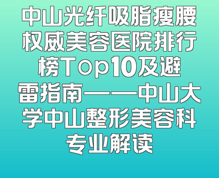 中山光纤吸脂瘦腰权威美容医院排行榜Top10及避雷指南——中山大学中山整形美容科专业解读