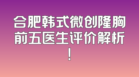 合肥韩式微创隆胸前五医生评价解析！