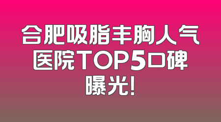 合肥吸脂丰胸人气医院TOP5口碑曝光！
