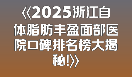 《2025浙江自体脂肪丰盈面部医院口碑排名榜大揭秘！》