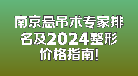 南京悬吊术专家排名及2024整形价格指南！