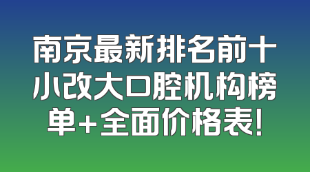 南京最新排名前十小改大口腔机构榜单+全面价格表！