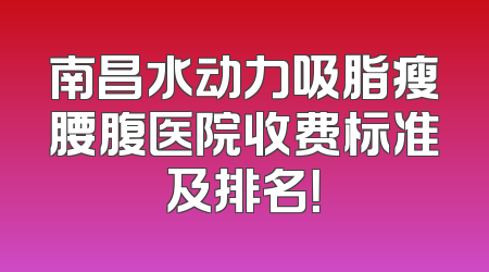 南昌水动力吸脂瘦腰腹医院收费标准及排名！