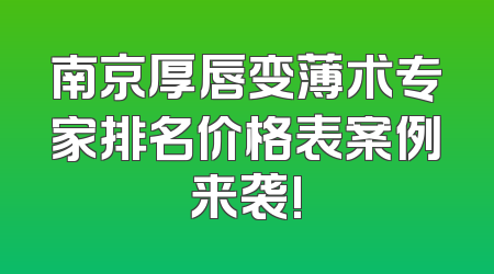 南京厚唇变薄术专家排名价格表案例来袭!