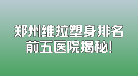 郑州维拉塑身排名前五医院揭秘！