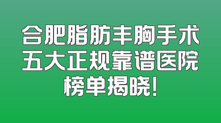 合肥脂肪丰胸手术五大正规靠谱医院榜单揭晓！