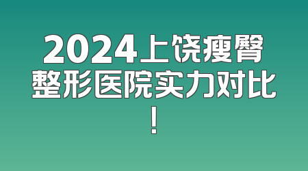 2024上饶瘦臀整形医院实力对比！