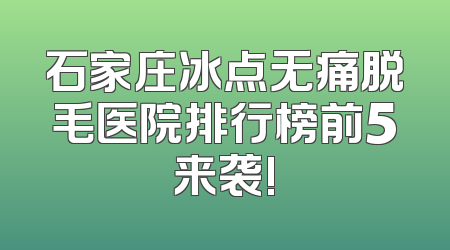 石家庄冰点无痛脱毛医院排行榜前5来袭!