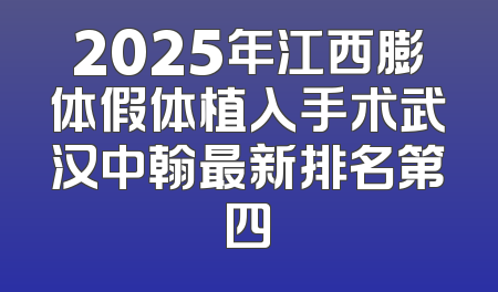 2025年江西膨体假体植入手术武汉中翰最新排名第四