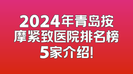2024年青岛按摩紧致医院排名榜5家介绍!