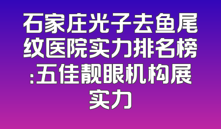石家庄光子去鱼尾纹医院实力排名榜：五佳靓眼机构展实力