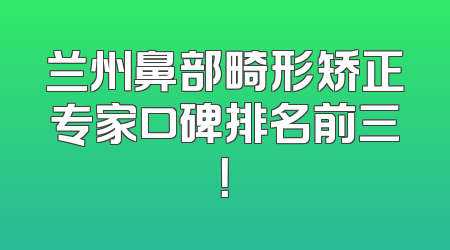 兰州鼻部畸形矫正专家口碑排名前三！