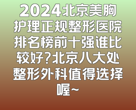 2024北京美胸护理正规整形医院排名榜前十强谁比较好？北京八大处整形外科值得选择喔~