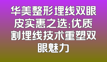 华美整形埋线双眼皮实惠之选：优质割埋线技术重塑双眼魅力