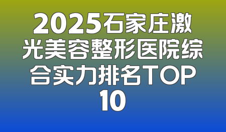 2025石家庄激光美容整形医院综合实力排名TOP10