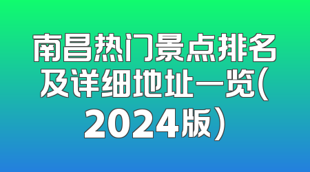 南昌热门景点排名及详细地址一览（2024版）